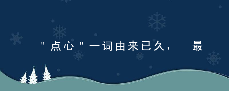 ＂点心＂一词由来已久， 最早所指范围与现在不尽相同